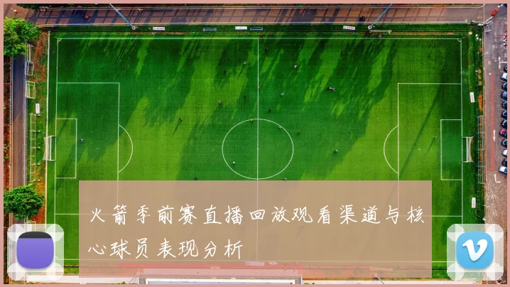 火箭季前赛直播回放观看渠道与核心球员表现分析