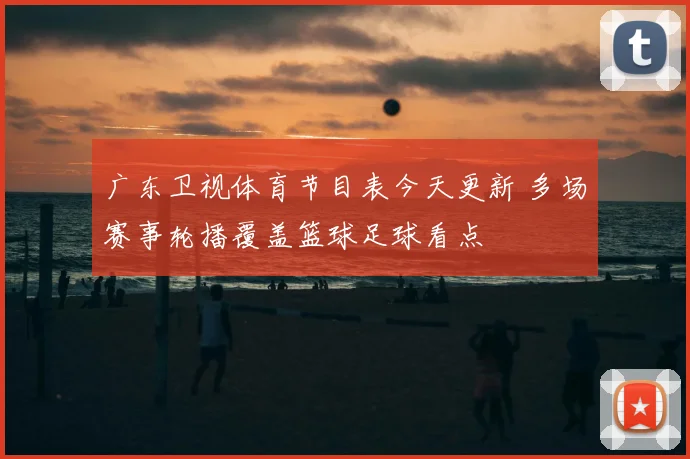 广东卫视体育节目表今天更新 多场赛事轮播覆盖篮球足球看点