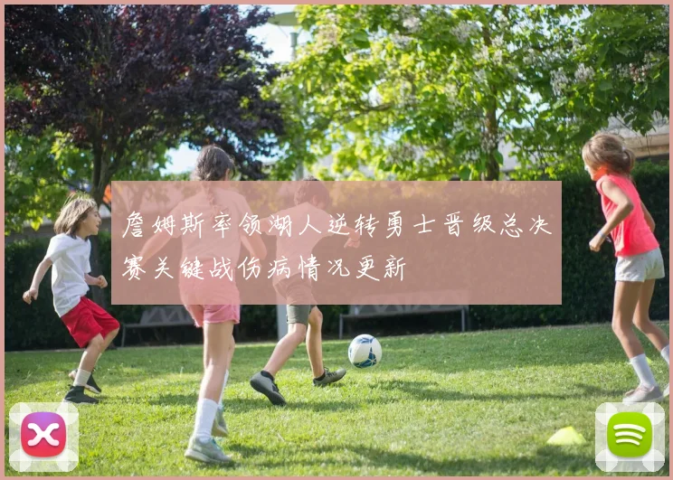 詹姆斯率领湖人逆转勇士晋级总决赛关键战伤病情况更新