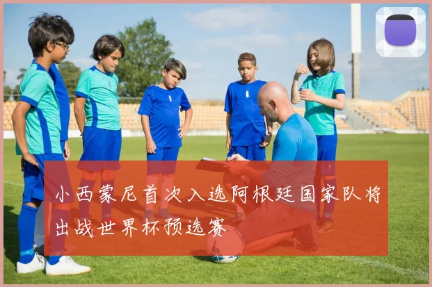 小西蒙尼首次入选阿根廷国家队将出战世界杯预选赛