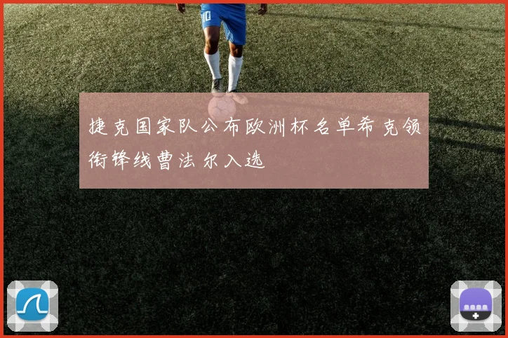 捷克国家队公布欧洲杯名单希克领衔锋线曹法尔入选