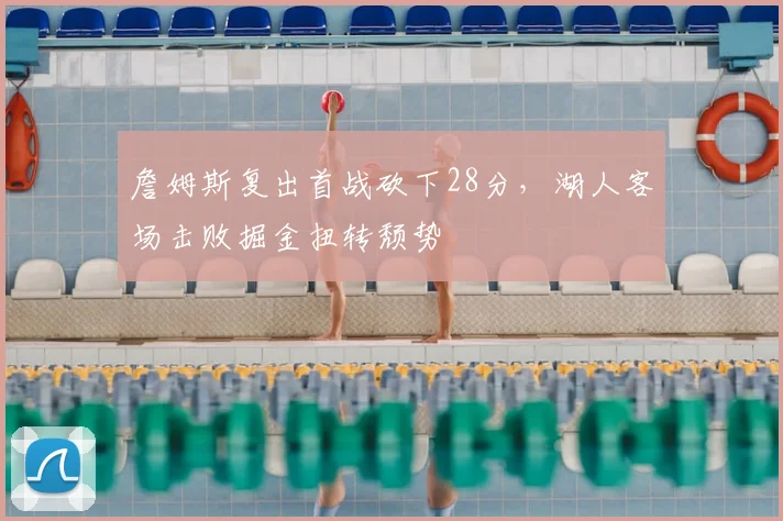 詹姆斯复出首战砍下28分，湖人客场击败掘金扭转颓势