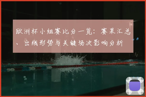 欧洲杯小组赛比分一览：赛果汇总、出线形势与关键场次影响分析