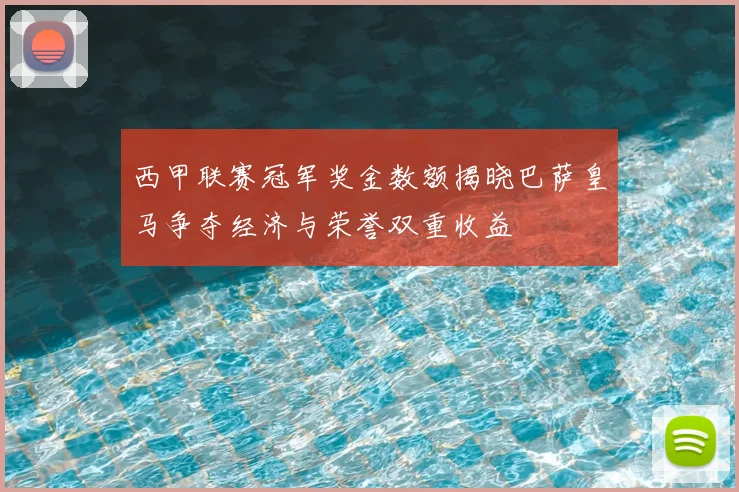 西甲联赛冠军奖金数额揭晓巴萨皇马争夺经济与荣誉双重收益