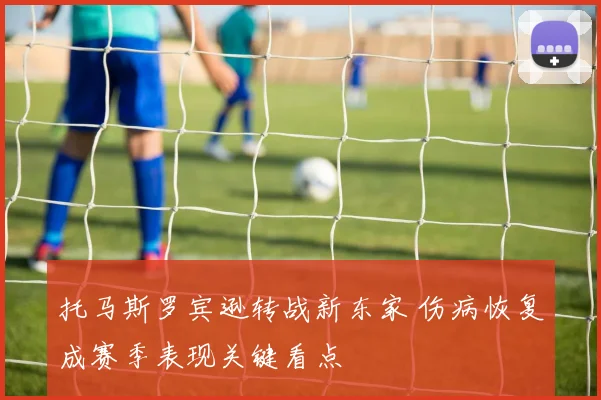 托马斯罗宾逊转战新东家 伤病恢复成赛季表现关键看点