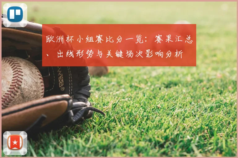 欧洲杯小组赛比分一览：赛果汇总、出线形势与关键场次影响分析