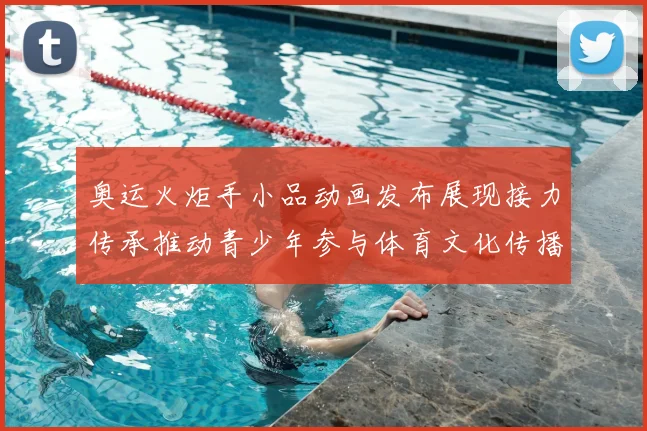 奥运火炬手小品动画发布展现接力传承推动青少年参与体育文化传播