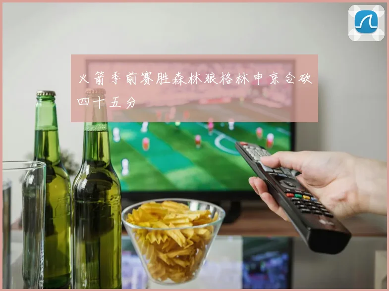 火箭季前赛胜森林狼格林申京合砍四十五分