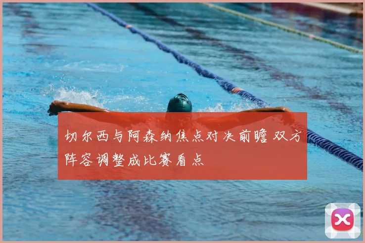 切尔西与阿森纳焦点对决前瞻 双方阵容调整成比赛看点