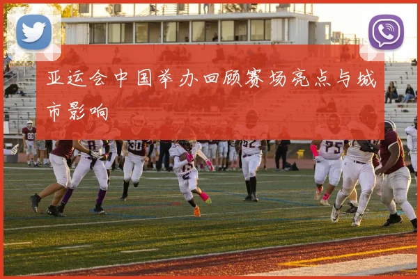 亚运会中国举办回顾赛场亮点与城市影响