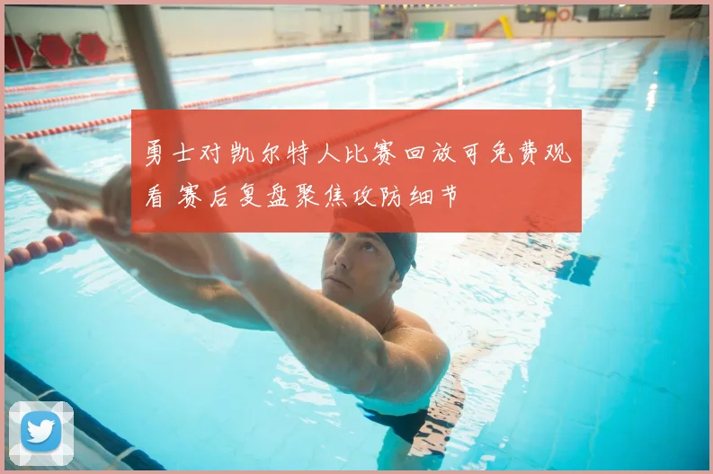 勇士对凯尔特人比赛回放可免费观看 赛后复盘聚焦攻防细节