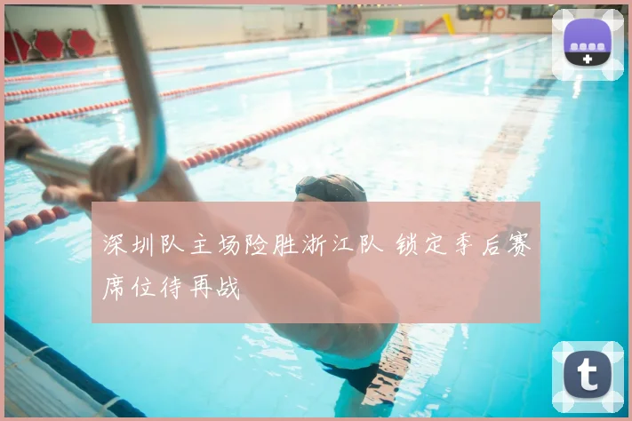 深圳队主场险胜浙江队 锁定季后赛席位待再战
