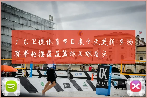 广东卫视体育节目表今天更新 多场赛事轮播覆盖篮球足球看点