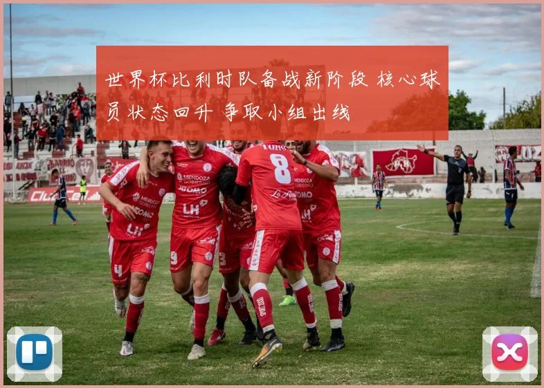 世界杯比利时队备战新阶段 核心球员状态回升 争取小组出线