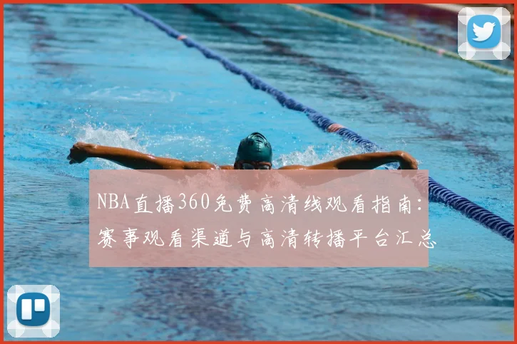 NBA直播360免费高清线观看指南：赛事观看渠道与高清转播平台汇总