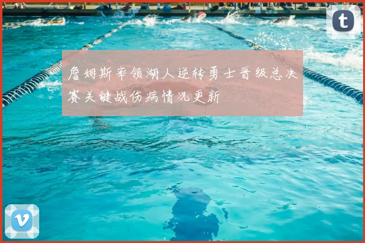 詹姆斯率领湖人逆转勇士晋级总决赛关键战伤病情况更新