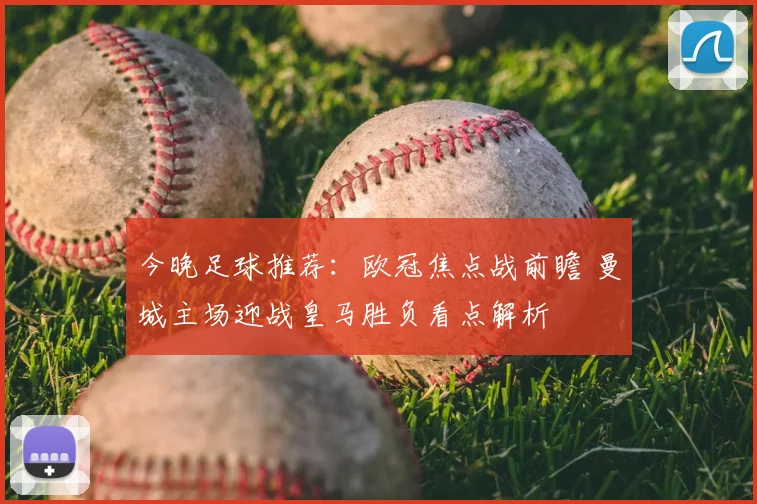 今晚足球推荐：欧冠焦点战前瞻 曼城主场迎战皇马胜负看点解析