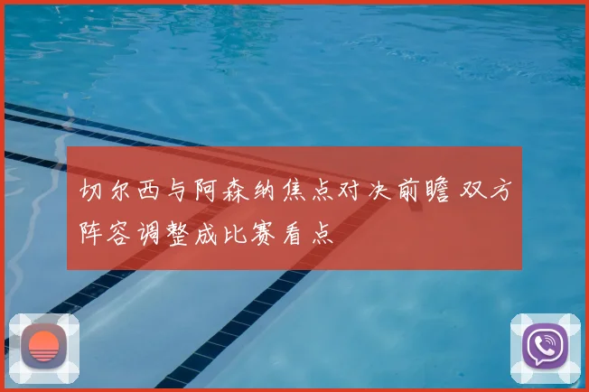 切尔西与阿森纳焦点对决前瞻 双方阵容调整成比赛看点