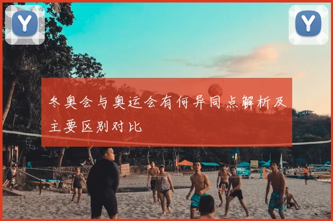 冬奥会与奥运会有何异同点解析及主要区别对比