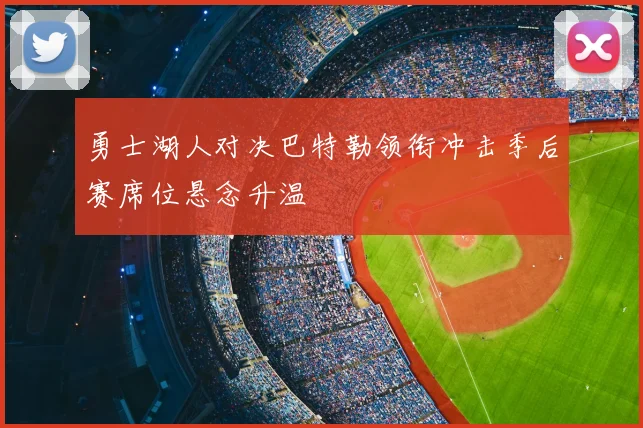 勇士湖人对决巴特勒领衔冲击季后赛席位悬念升温