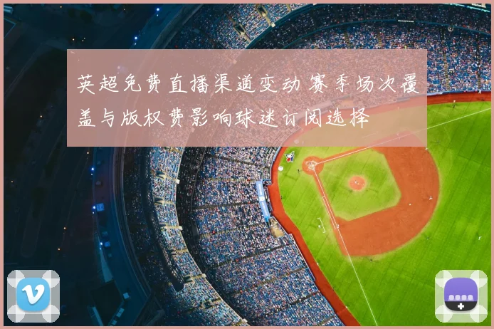 英超免费直播渠道变动 赛季场次覆盖与版权费影响球迷订阅选择