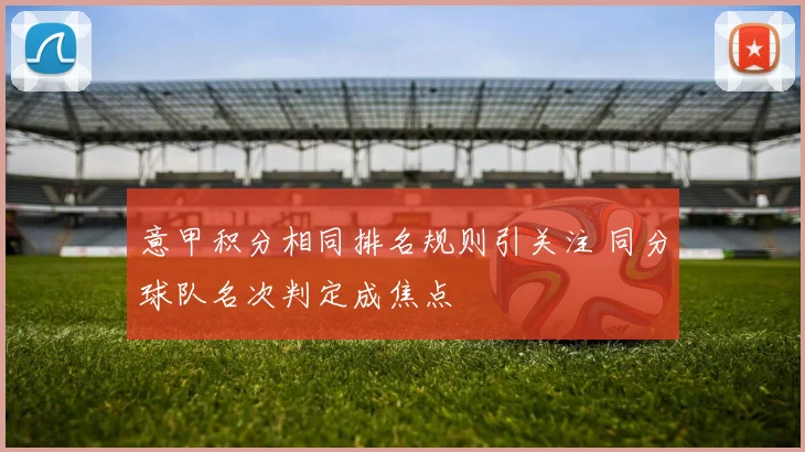 意甲积分相同排名规则引关注 同分球队名次判定成焦点