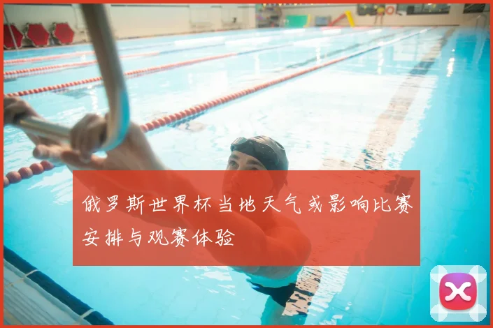 俄罗斯世界杯当地天气或影响比赛安排与观赛体验