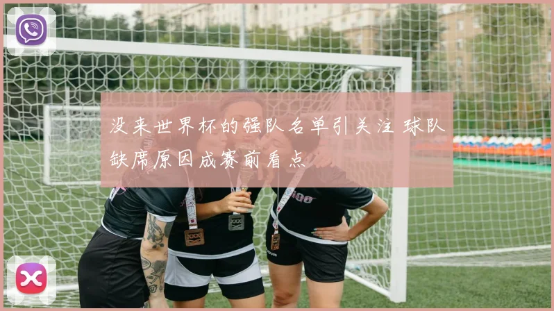 没来世界杯的强队名单引关注 球队缺席原因成赛前看点