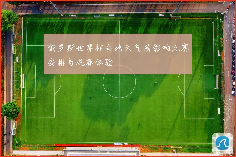 俄罗斯世界杯当地天气或影响比赛安排与观赛体验